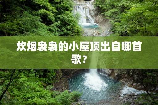 炊烟袅袅的小屋顶出自哪首歌？
