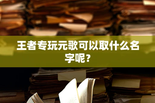 王者专玩元歌可以取什么名字呢？