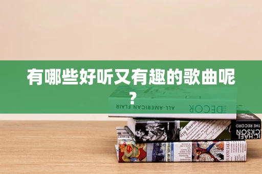 有哪些好听又有趣的歌曲呢？