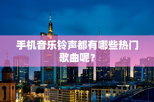 手机音乐铃声都有哪些热门歌曲呢？