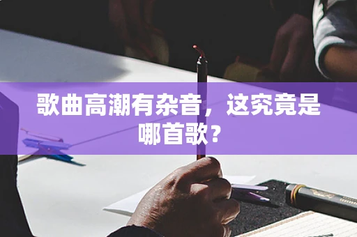 歌曲高潮有杂音，这究竟是哪首歌？