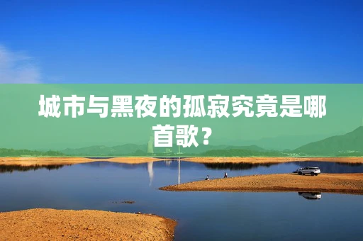 城市与黑夜的孤寂究竟是哪首歌？