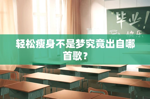 轻松瘦身不是梦究竟出自哪首歌？