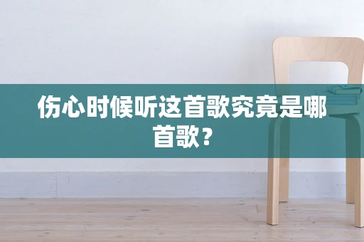伤心时候听这首歌究竟是哪首歌？
