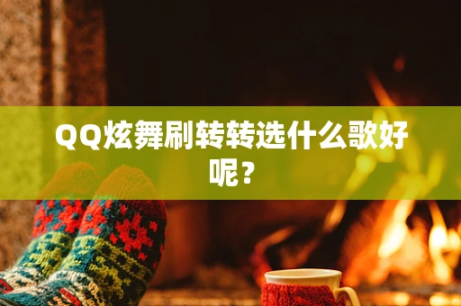 QQ炫舞刷转转选什么歌好呢？