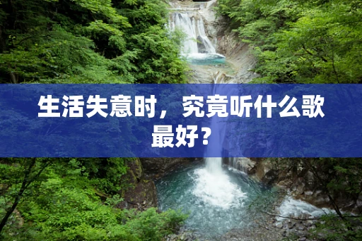 生活失意时，究竟听什么歌最好？