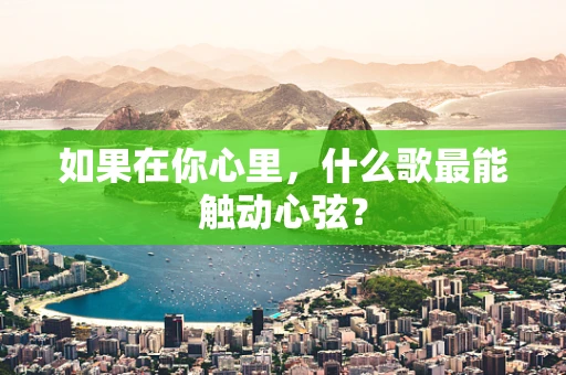 如果在你心里，什么歌最能触动心弦？