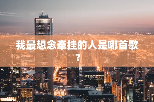 我最想念牵挂的人是哪首歌？