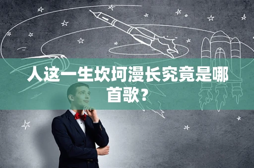 人这一生坎坷漫长究竟是哪首歌？