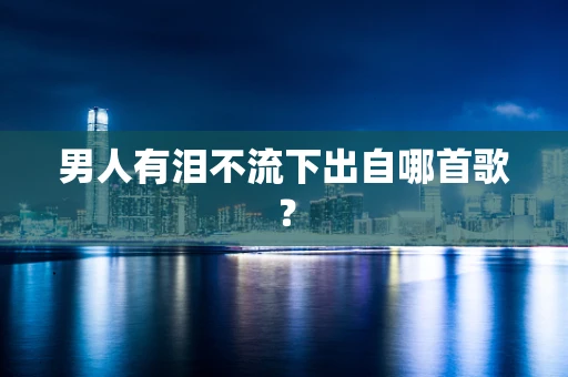 男人有泪不流下出自哪首歌？