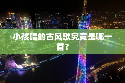 小孩唱的古风歌究竟是哪一首？