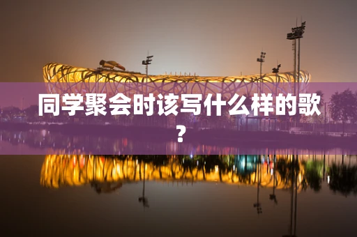 同学聚会时该写什么样的歌？