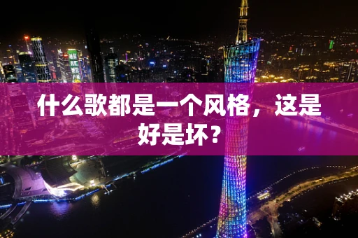 什么歌都是一个风格，这是好是坏？