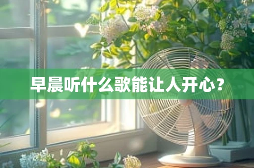 早晨听什么歌能让人开心？
