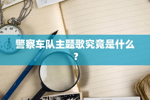 警察车队主题歌究竟是什么？