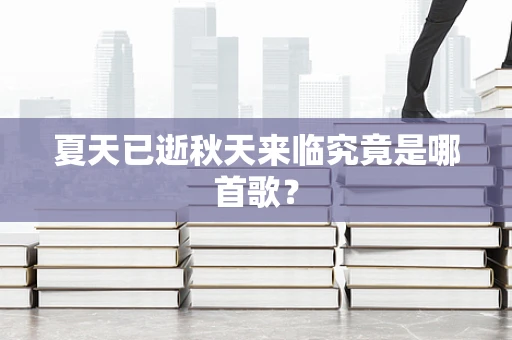 夏天已逝秋天来临究竟是哪首歌？