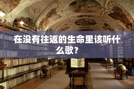 在没有往返的生命里该听什么歌？