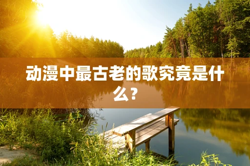 动漫中最古老的歌究竟是什么？