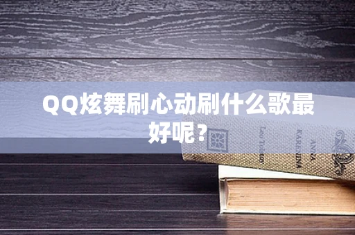 QQ炫舞刷心动刷什么歌最好呢？