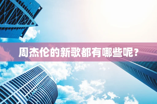 周杰伦的新歌都有哪些呢？