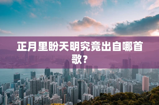 正月里盼天明究竟出自哪首歌？