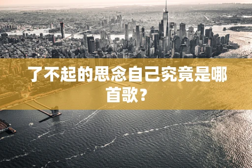 了不起的思念自己究竟是哪首歌？