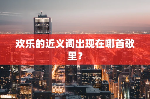 欢乐的近义词出现在哪首歌里？