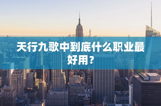 天行九歌中到底什么职业最好用？