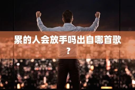 累的人会放手吗出自哪首歌？