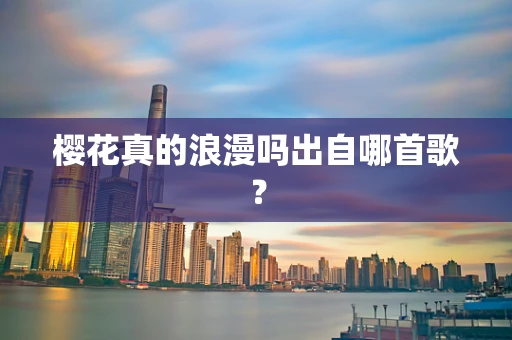 樱花真的浪漫吗出自哪首歌？