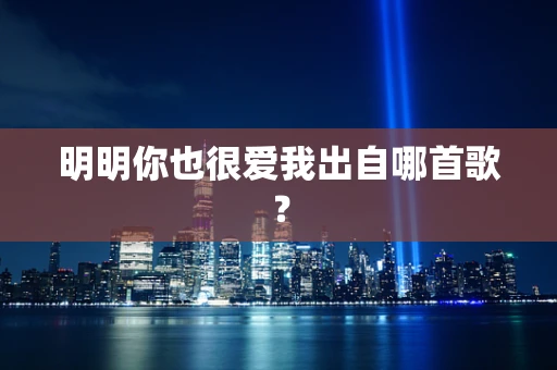 明明你也很爱我出自哪首歌？
