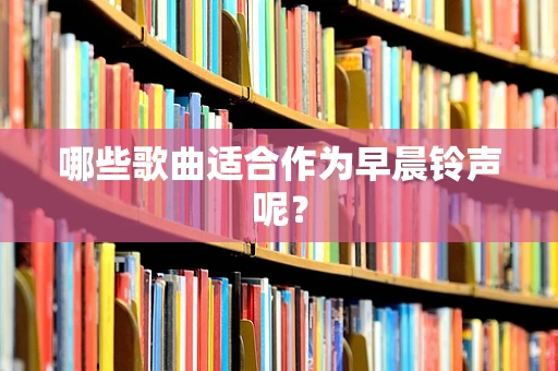 哪些歌曲适合作为早晨铃声呢？