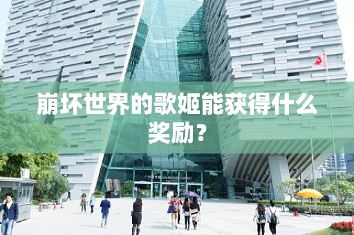 崩坏世界的歌姬能获得什么奖励？