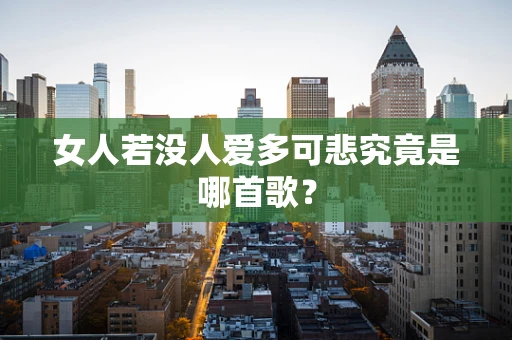 女人若没人爱多可悲究竟是哪首歌？