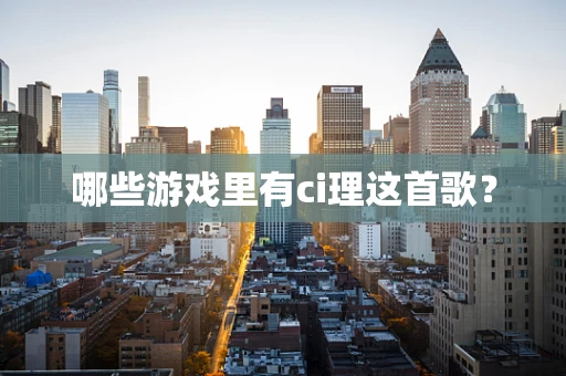 哪些游戏里有ci理这首歌？