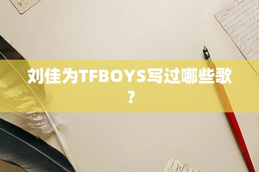 刘佳为TFBOYS写过哪些歌？