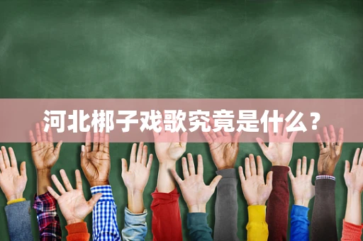 河北梆子戏歌究竟是什么？