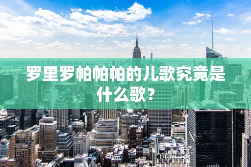 罗里罗帕帕帕的儿歌究竟是什么歌？