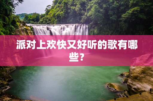 派对上欢快又好听的歌有哪些？