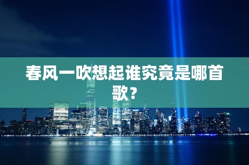 春风一吹想起谁究竟是哪首歌？