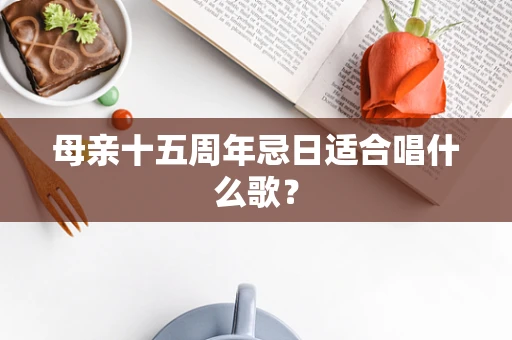 母亲十五周年忌日适合唱什么歌？