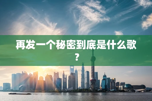 再发一个秘密到底是什么歌？