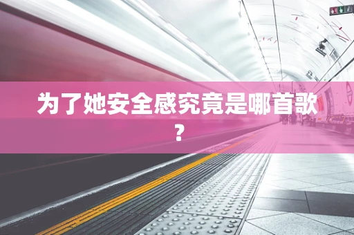 为了她安全感究竟是哪首歌？