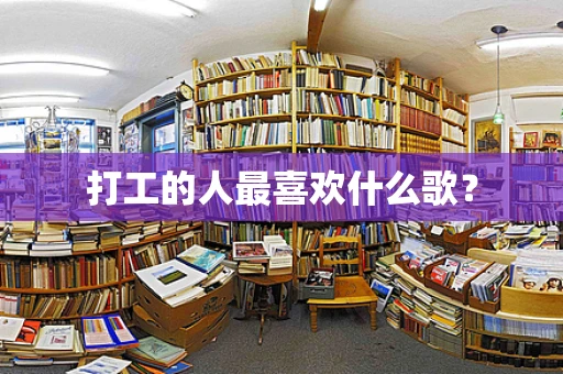 打工的人最喜欢什么歌？