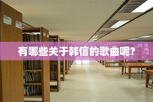 有哪些关于韩信的歌曲呢？