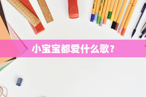 小宝宝都爱什么歌？