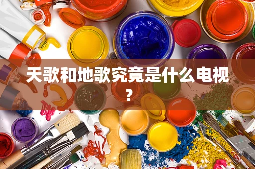 天歌和地歌究竟是什么电视？