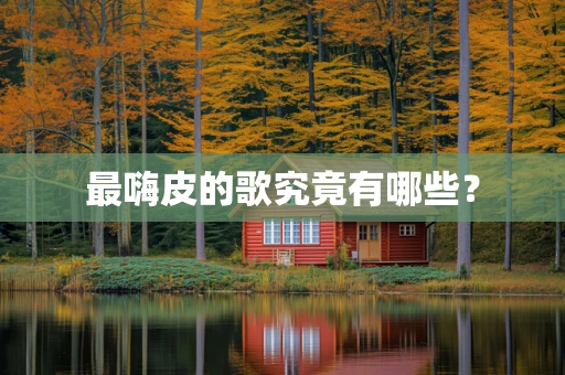 最嗨皮的歌究竟有哪些？