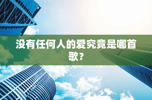 没有任何人的爱究竟是哪首歌？