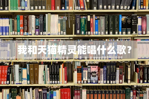 我和天猫精灵能唱什么歌？